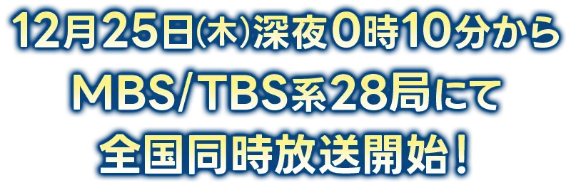 12月25日(木)深夜0時10分～MBS/TBS系28局にて全国同時放送開始！