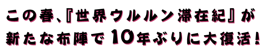 この春、『世界ウルルン滞在紀』が新たな布陣で10年ぶりに大復活！