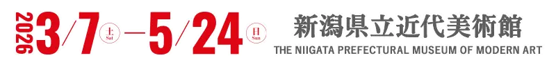 開催：2026年3月7日(土)－5月24日(日) 会場：新潟県立近代美術館
