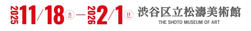 開催：2025年11月18日(火)－2026年2月1日(日)会場：渋谷区立松涛美術館