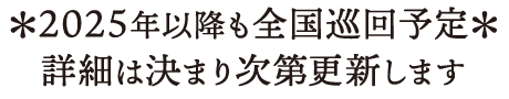 2025年以降も全国巡回予定